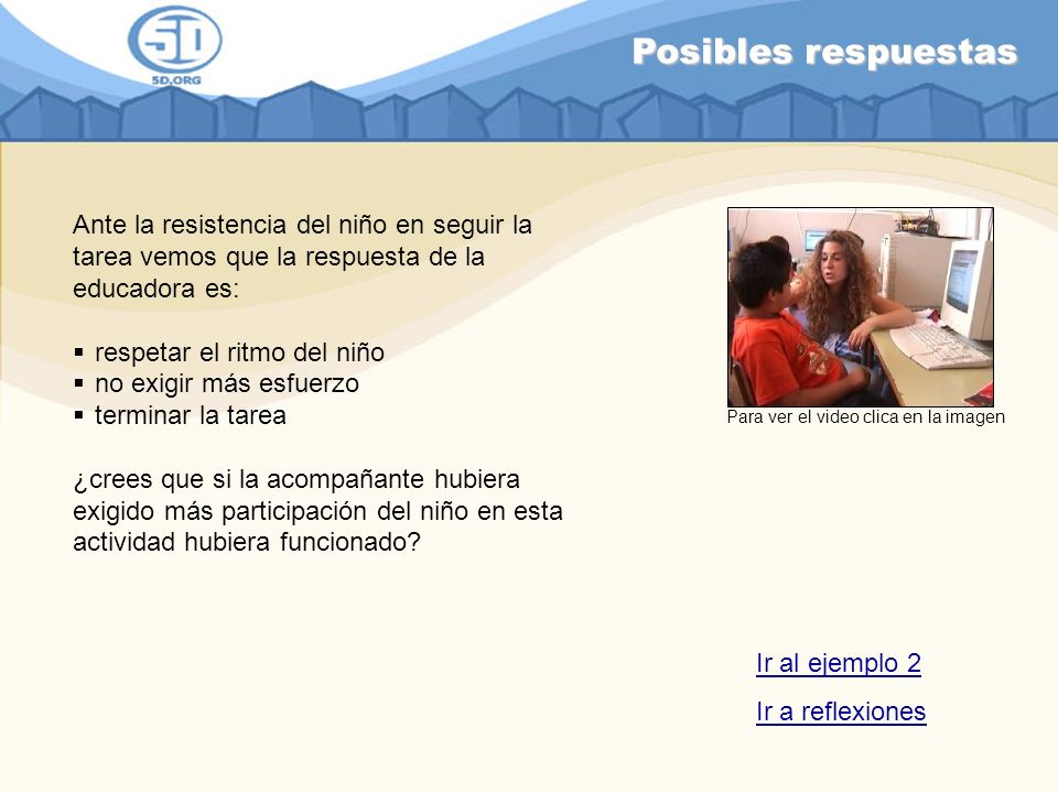 Posibles respuestas Ante la resistencia del niño en seguir la tarea vemos que la respuesta de la educadora es: