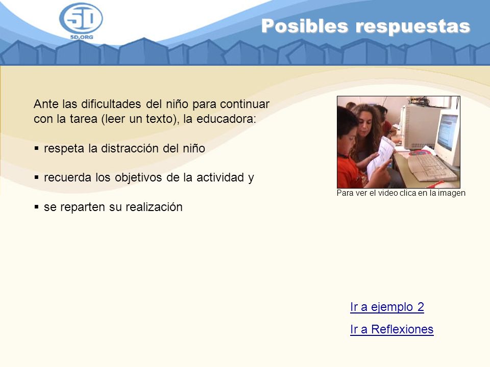Posibles respuestas Ante las dificultades del niño para continuar con la tarea (leer un texto), la educadora: