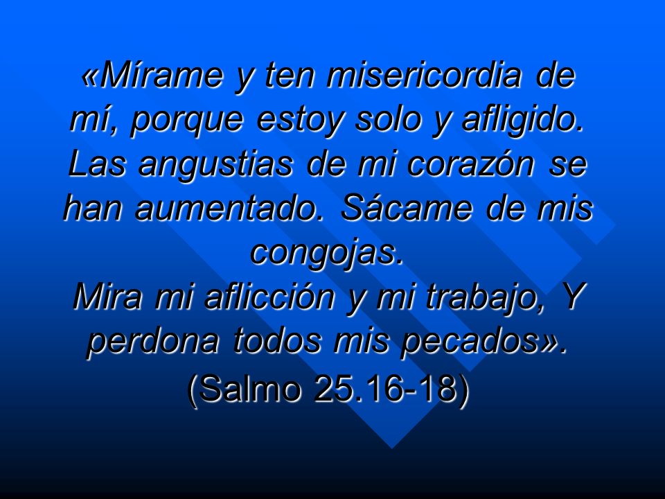 «Mírame y ten misericordia de mí, porque estoy solo y afligido