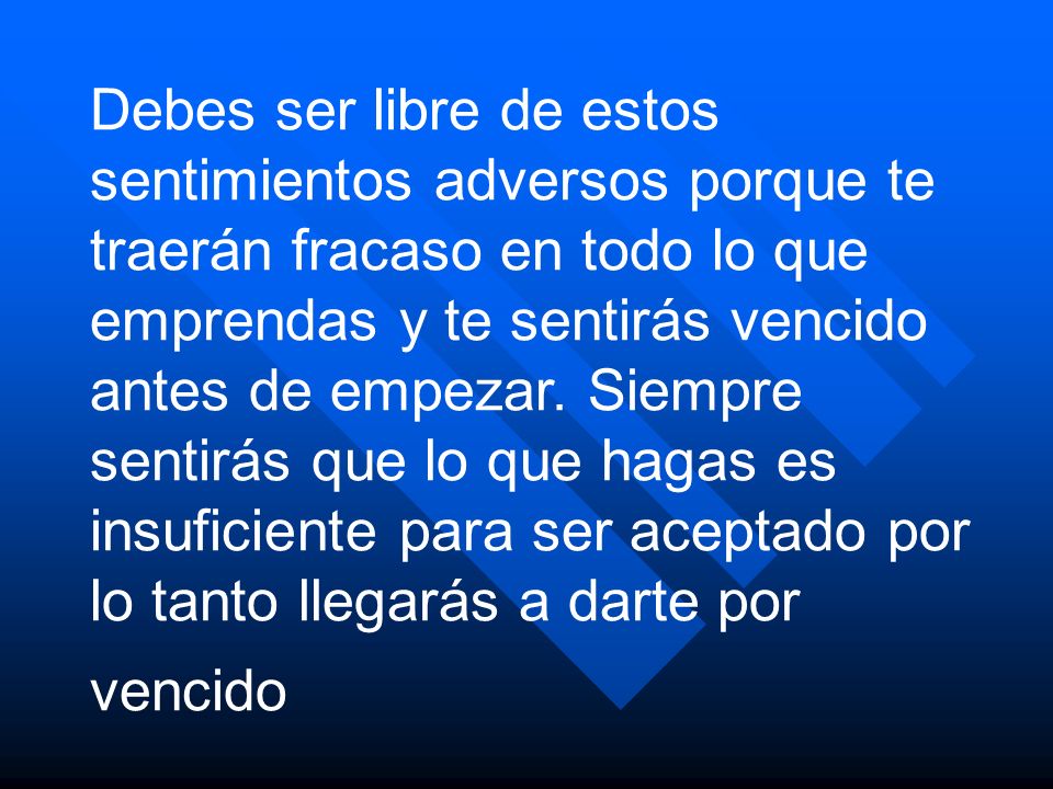 Debes ser libre de estos sentimientos adversos porque te traerán fracaso en todo lo que emprendas y te sentirás vencido antes de empezar.