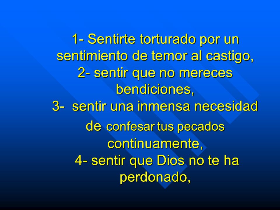 1- Sentirte torturado por un sentimiento de temor al castigo, 2- sentir que no mereces bendiciones, 3- sentir una inmensa necesidad de confesar tus pecados continuamente, 4- sentir que Dios no te ha perdonado,