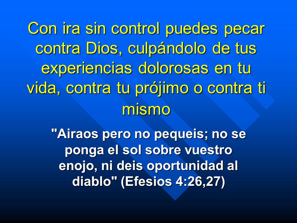 Con ira sin control puedes pecar contra Dios, culpándolo de tus experiencias dolorosas en tu vida, contra tu prójimo o contra ti mismo