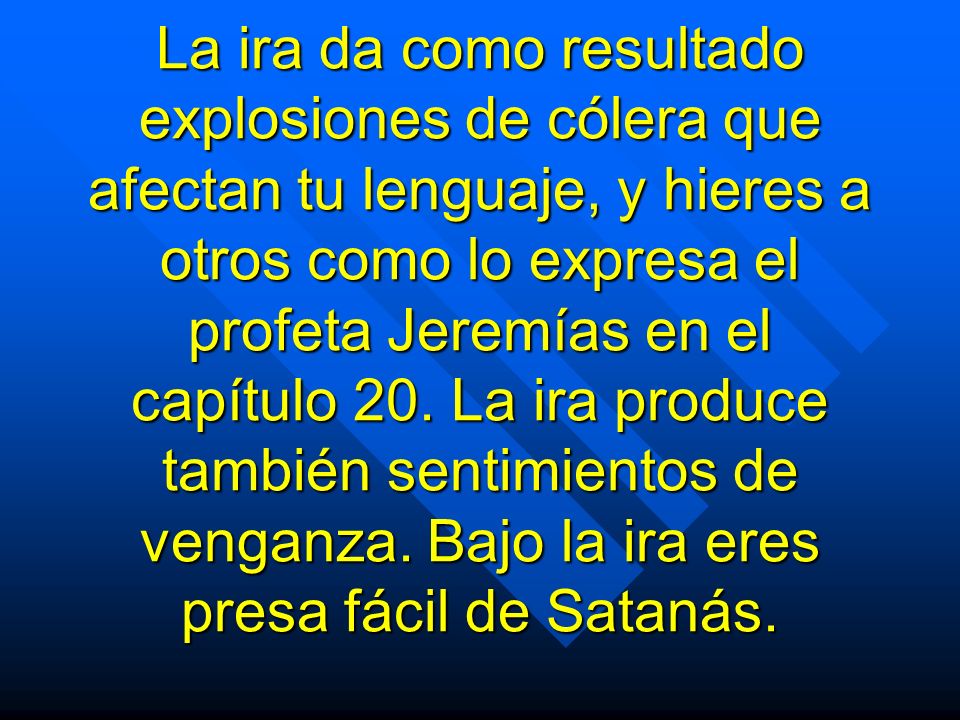 La ira da como resultado explosiones de cólera que afectan tu lenguaje, y hieres a otros como lo expresa el profeta Jeremías en el capítulo 20.