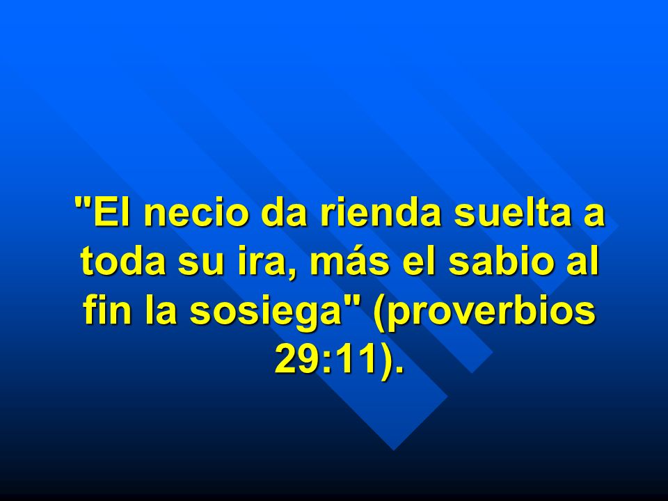 El necio da rienda suelta a toda su ira, más el sabio al fin la sosiega (proverbios 29:11).