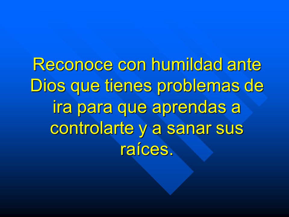 Reconoce con humildad ante Dios que tienes problemas de ira para que aprendas a controlarte y a sanar sus raíces.