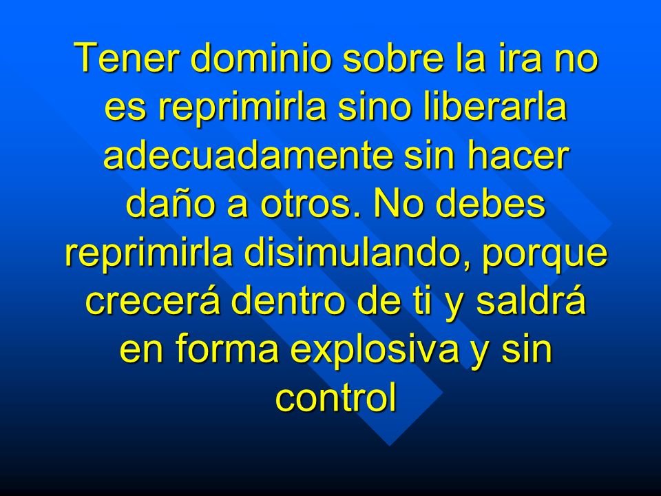 Tener dominio sobre la ira no es reprimirla sino liberarla adecuadamente sin hacer daño a otros.