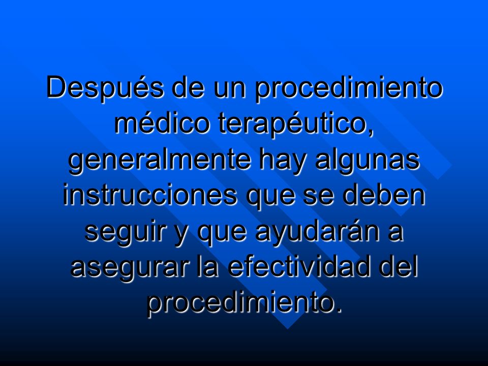 Después de un procedimiento médico terapéutico, generalmente hay algunas instrucciones que se deben seguir y que ayudarán a asegurar la efectividad del procedimiento.