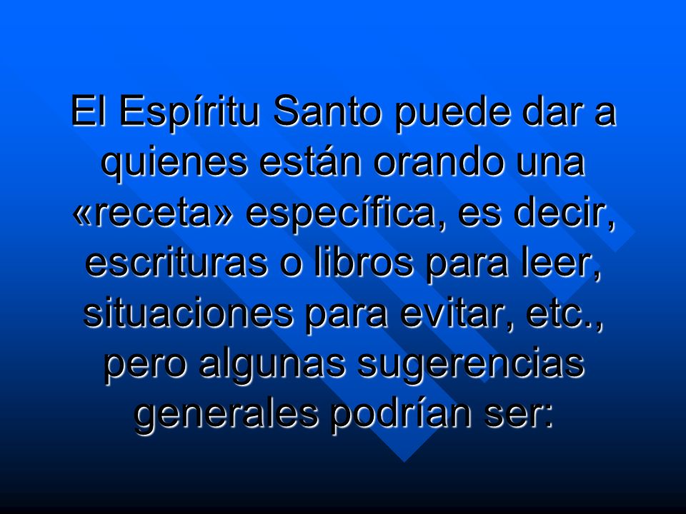 El Espíritu Santo puede dar a quienes están orando una «receta» específica, es decir, escrituras o libros para leer, situaciones para evitar, etc., pero algunas sugerencias generales podrían ser: