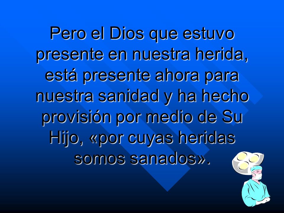 Pero el Dios que estuvo presente en nuestra herida, está presente ahora para nuestra sanidad y ha hecho provisión por medio de Su Hijo, «por cuyas heridas somos sanados».