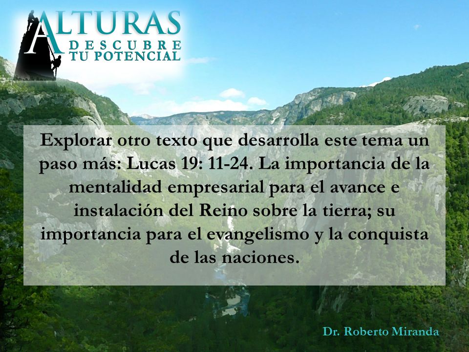 Explorar otro texto que desarrolla este tema un paso más: Lucas 19: La importancia de la mentalidad empresarial para el avance e instalación del Reino sobre la tierra; su importancia para el evangelismo y la conquista de las naciones.