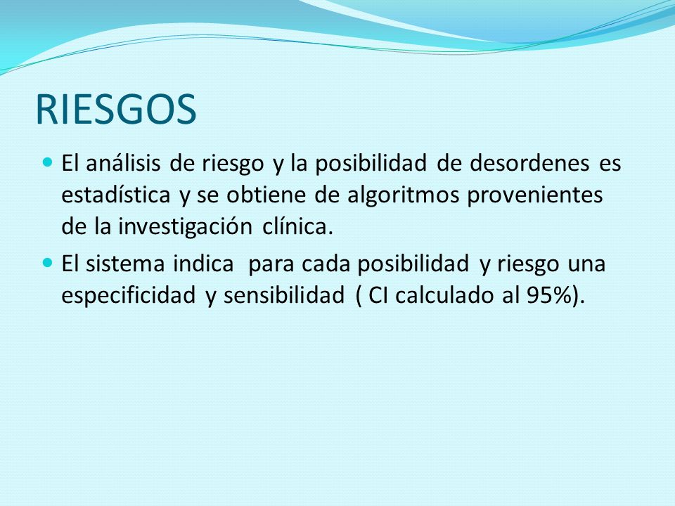 RIESGOS El análisis de riesgo y la posibilidad de desordenes es estadística y se obtiene de algoritmos provenientes de la investigación clínica.