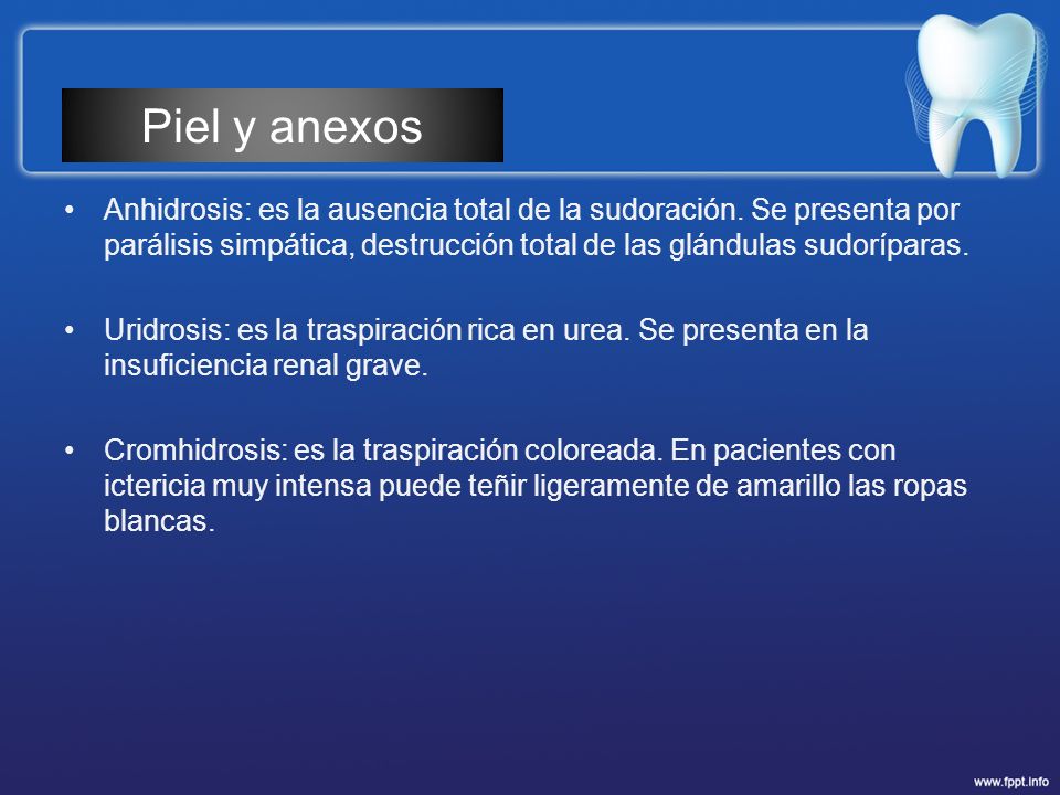 Piel y anexos Anhidrosis: es la ausencia total de la sudoración. Se presenta por parálisis simpática, destrucción total de las glándulas sudoríparas.