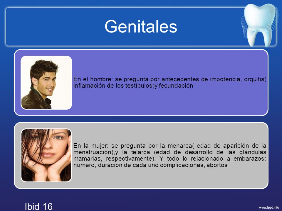 Genitales En el hombre: se pregunta por antecedentes de impotencia, orquitis( inflamación de los testículos)y fecundación.