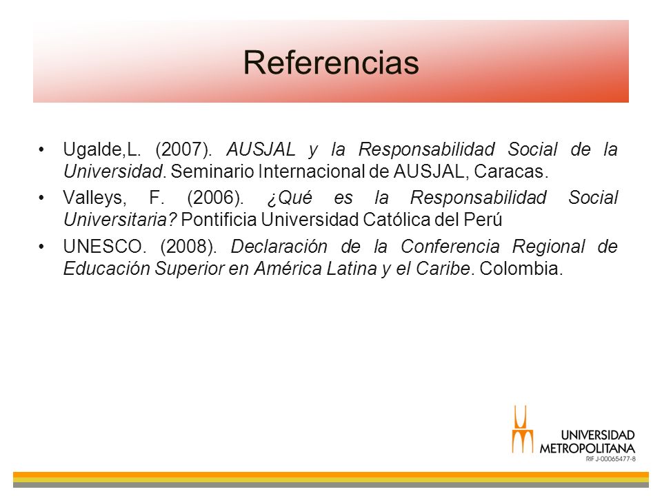 Referencias Ugalde,L. (2007). AUSJAL y la Responsabilidad Social de la Universidad. Seminario Internacional de AUSJAL, Caracas.