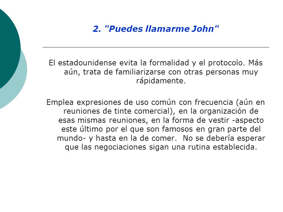 2. Puedes llamarme John El estadounidense evita la formalidad y el protocolo. Más aún, trata de familiarizarse con otras personas muy rápidamente.