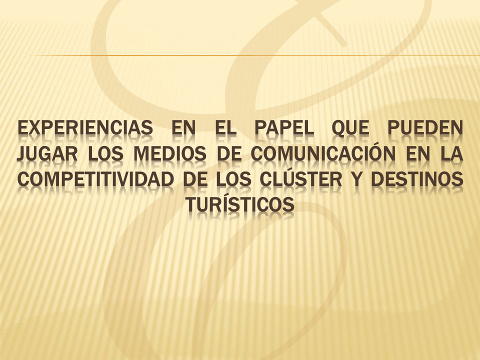 EXPERIENCIAS EN EL PAPEL QUE PUEDEN JUGAR LOS MEDIOS DE COMUNICACIÓN EN LA COMPETITIVIDAD DE LOS CLÚSTER Y DESTINOS TURÍSTICOS