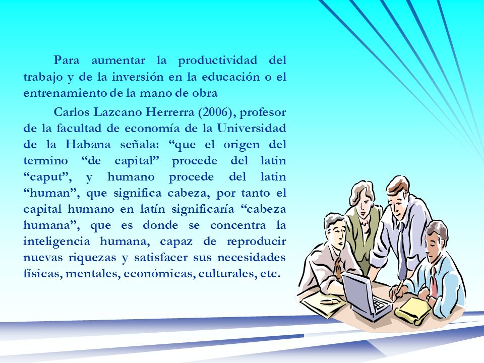 Para aumentar la productividad del trabajo y de la inversión en la educación o el entrenamiento de la mano de obra