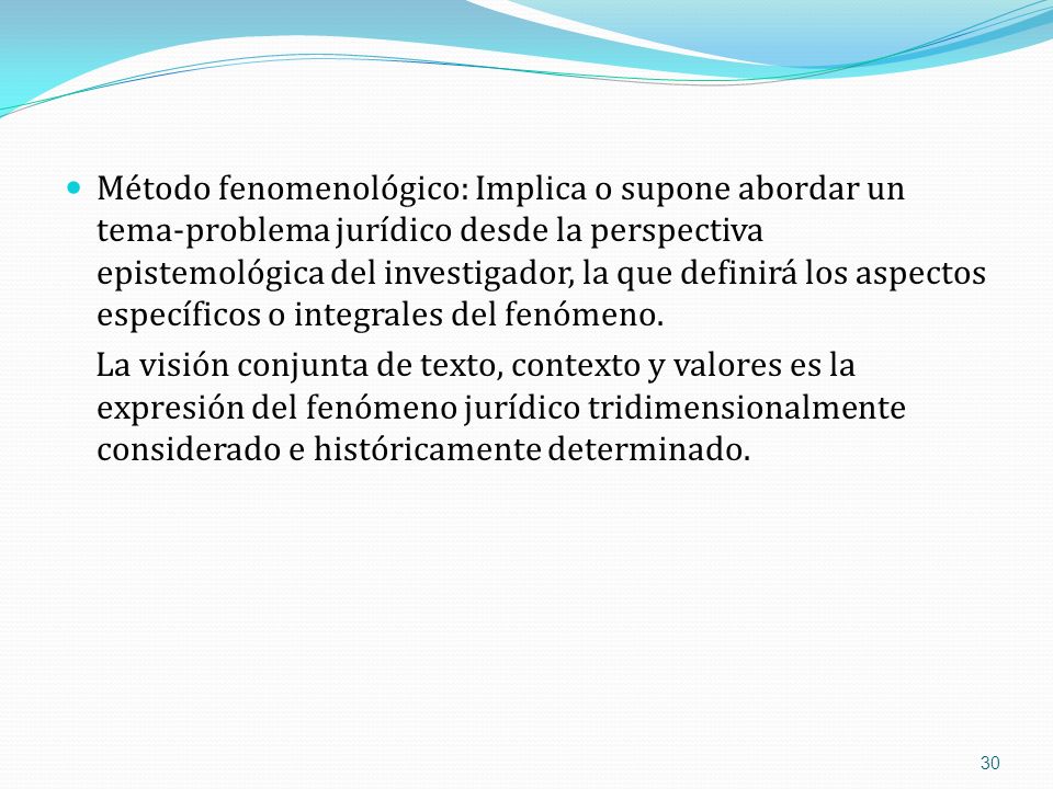 Método fenomenológico: Implica o supone abordar un tema-problema jurídico desde la perspectiva epistemológica del investigador, la que definirá los aspectos específicos o integrales del fenómeno.
