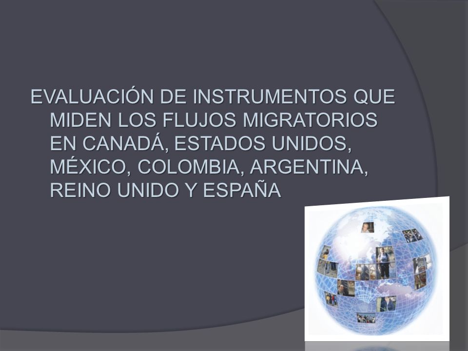 EVALUACIÓN DE INSTRUMENTOS QUE MIDEN LOS FLUJOS MIGRATORIOS EN CANADÁ, ESTADOS UNIDOS, MÉXICO, COLOMBIA, ARGENTINA, REINO UNIDO Y ESPAÑA