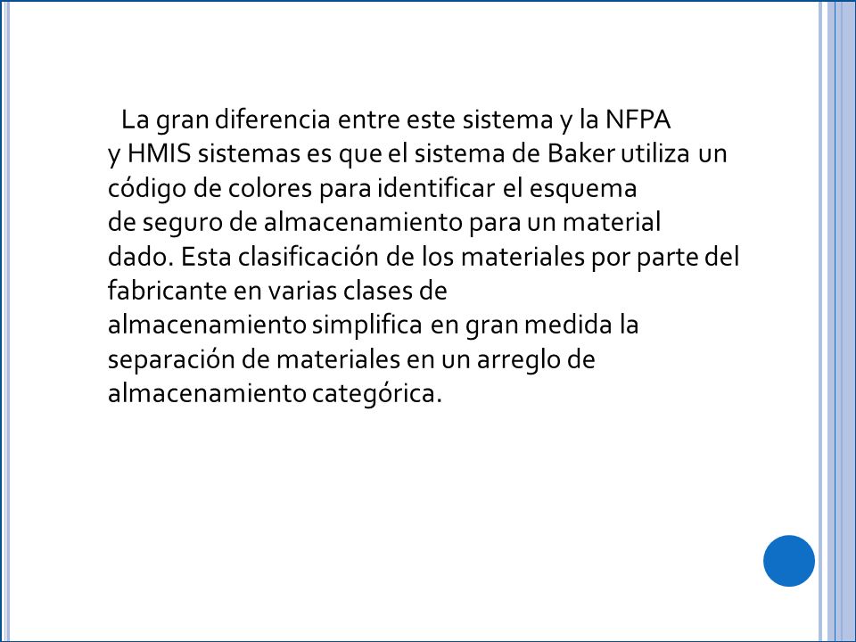La gran diferencia entre este sistema y la NFPA y HMIS sistemas es que el sistema de Baker utiliza un código de colores para identificar el esquema de seguro de almacenamiento para un material dado. Esta clasificación de los materiales por parte del fabricante en varias clases de almacenamiento simplifica en gran medida la separación de materiales en un arreglo de almacenamiento categórica.