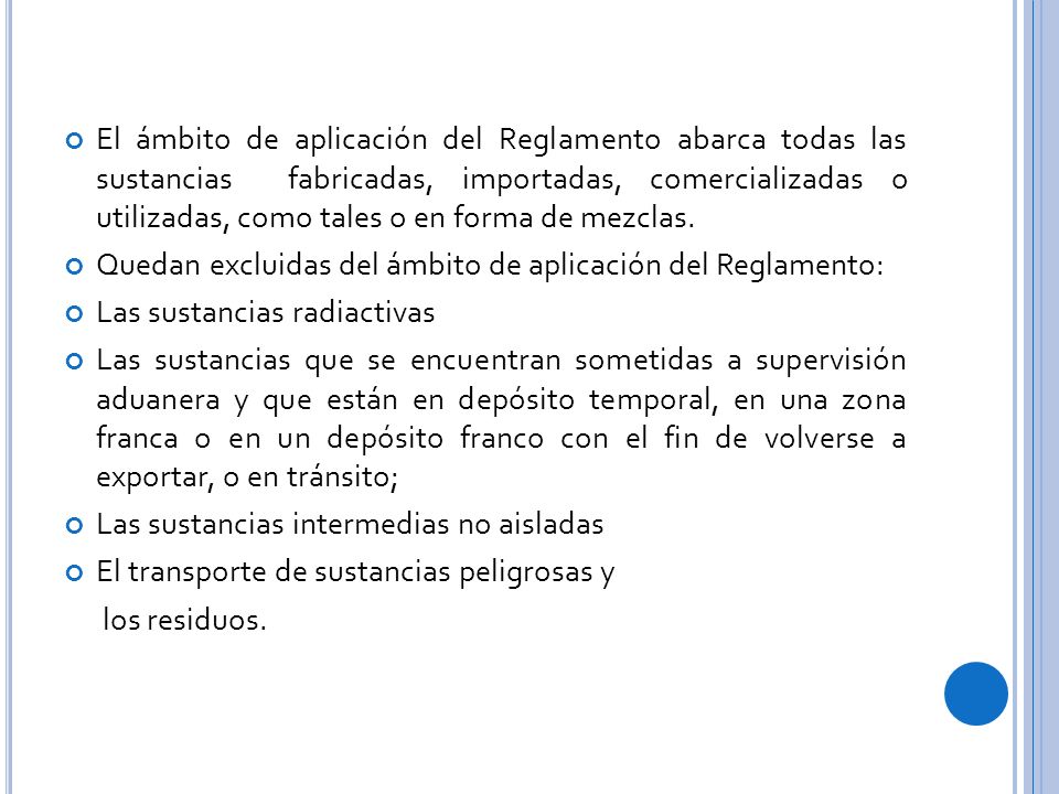 El ámbito de aplicación del Reglamento abarca todas las sustancias fabricadas, importadas, comercializadas o utilizadas, como tales o en forma de mezclas.