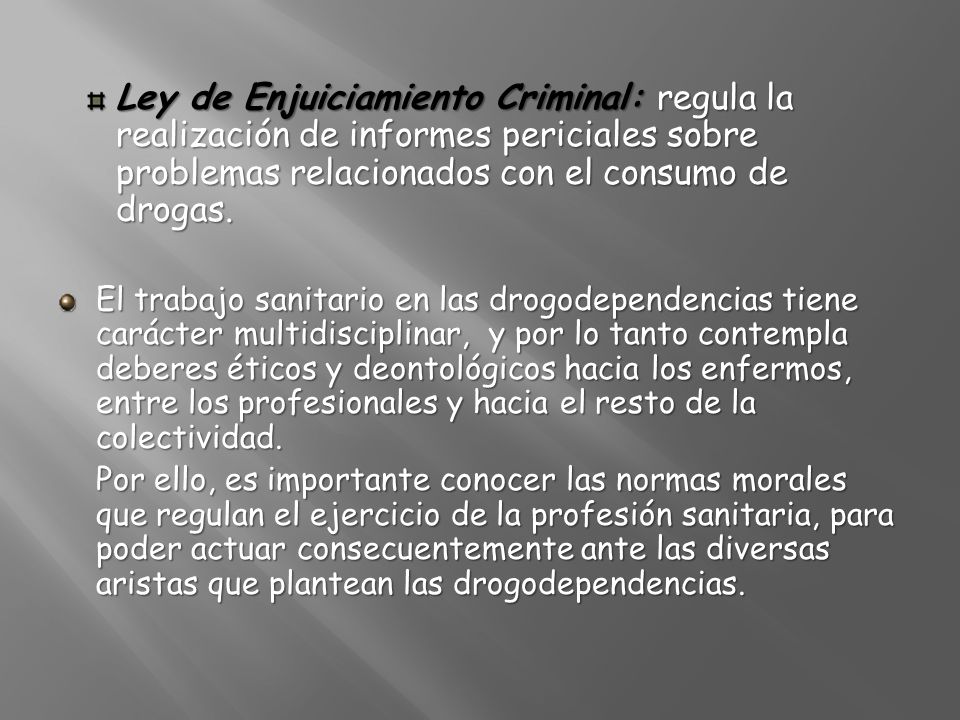 Ley de Enjuiciamiento Criminal: regula la realización de informes periciales sobre problemas relacionados con el consumo de drogas.