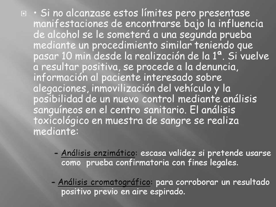 • Si no alcanzase estos límites pero presentase manifestaciones de encontrarse bajo la influencia de alcohol se le someterá a una segunda prueba mediante un procedimiento similar teniendo que pasar 10 min desde la realización de la 1ª.