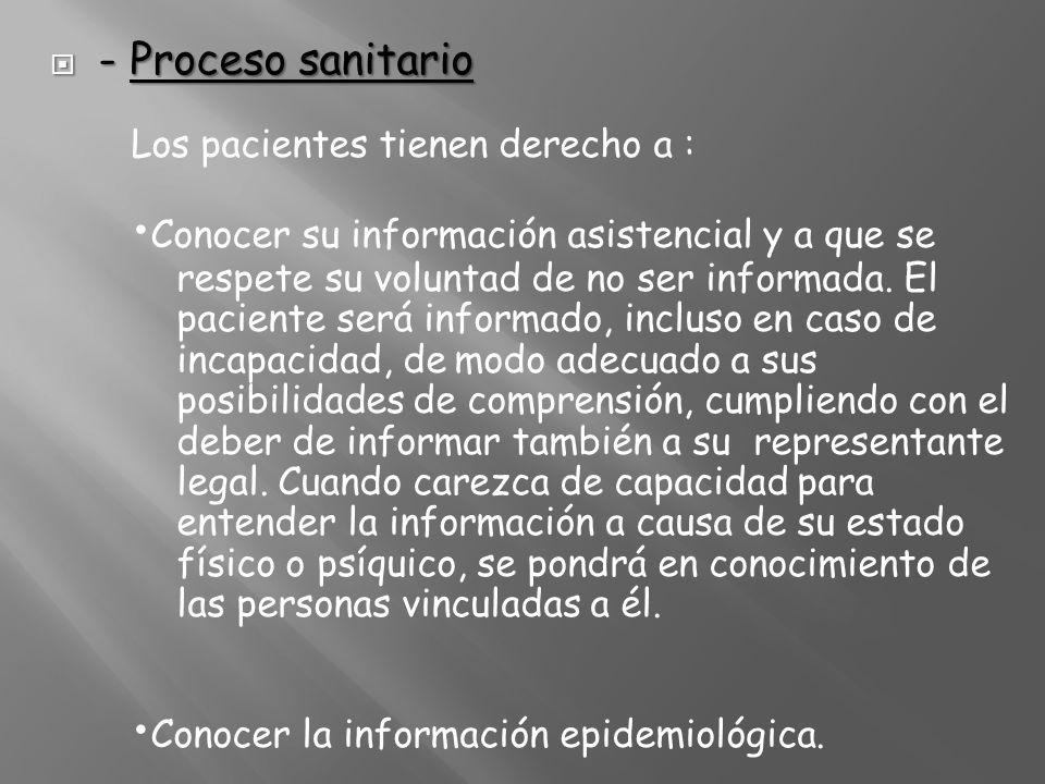 - Proceso sanitario Los pacientes tienen derecho a : •Conocer su información asistencial y a que se respete su voluntad de no ser informada.