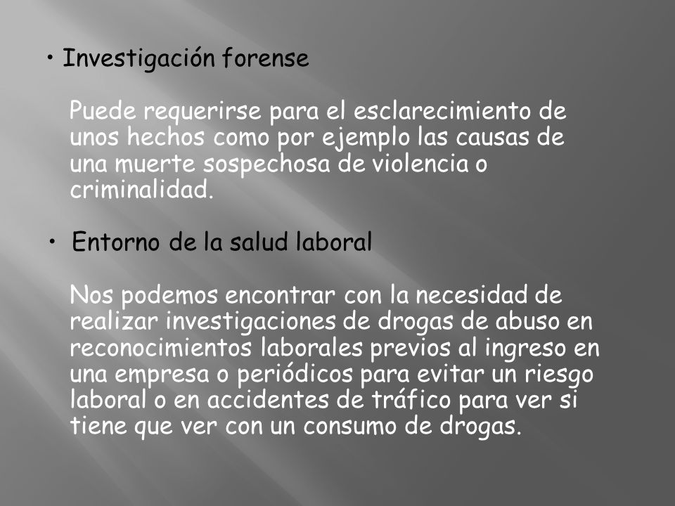• Investigación forense Puede requerirse para el esclarecimiento de unos hechos como por ejemplo las causas de una muerte sospechosa de violencia o criminalidad.