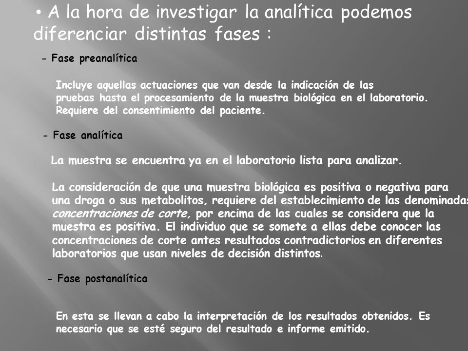 • A la hora de investigar la analítica podemos diferenciar distintas fases : - Fase preanalítica Incluye aquellas actuaciones que van desde la indicación de las pruebas hasta el procesamiento de la muestra biológica en el laboratorio.