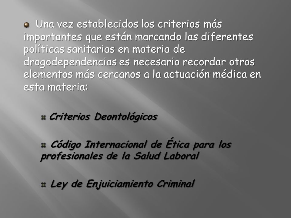Una vez establecidos los criterios más importantes que están marcando las diferentes políticas sanitarias en materia de drogodependencias es necesario recordar otros elementos más cercanos a la actuación médica en esta materia: