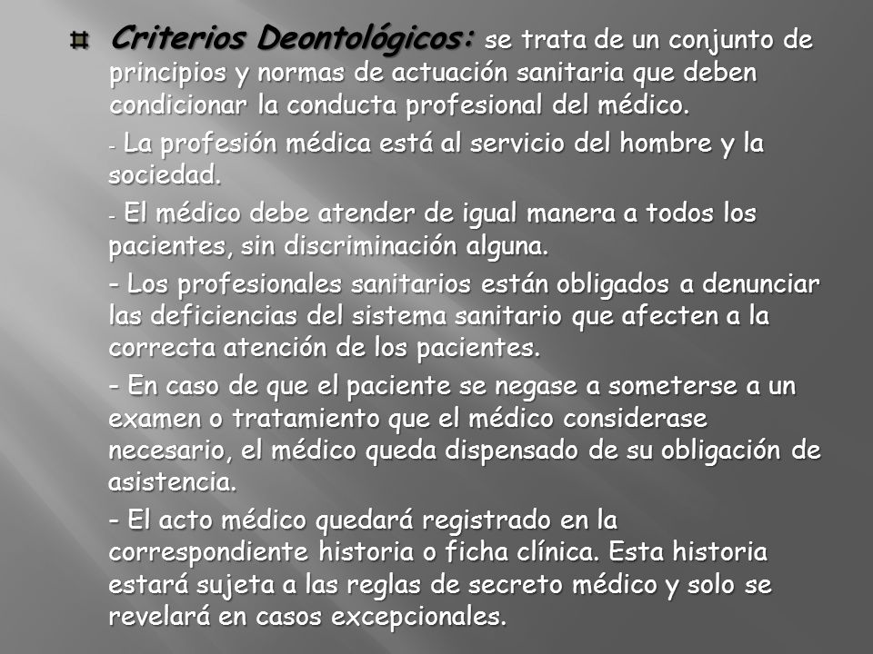 Criterios Deontológicos: se trata de un conjunto de principios y normas de actuación sanitaria que deben condicionar la conducta profesional del médico.