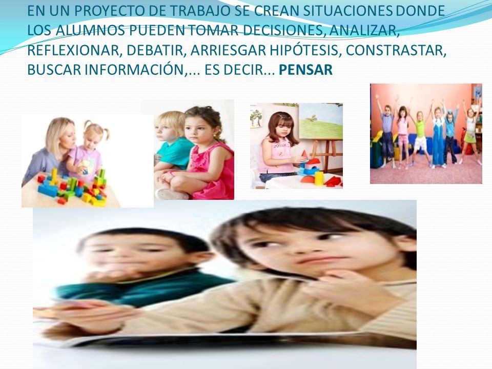 EN UN PROYECTO DE TRABAJO SE CREAN SITUACIONES DONDE LOS ALUMNOS PUEDEN TOMAR DECISIONES, ANALIZAR, REFLEXIONAR, DEBATIR, ARRIESGAR HIPÓTESIS, CONSTRASTAR, BUSCAR INFORMACIÓN,...