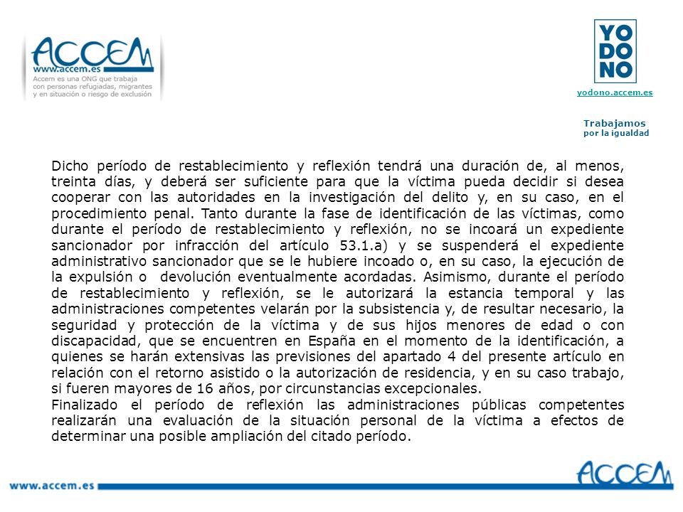 Dicho período de restablecimiento y reflexión tendrá una duración de, al menos, treinta días, y deberá ser suficiente para que la víctima pueda decidir si desea cooperar con las autoridades en la investigación del delito y, en su caso, en el procedimiento penal. Tanto durante la fase de identificación de las víctimas, como durante el período de restablecimiento y reflexión, no se incoará un expediente sancionador por infracción del artículo 53.1.a) y se suspenderá el expediente administrativo sancionador que se le hubiere incoado o, en su caso, la ejecución de la expulsión o devolución eventualmente acordadas. Asimismo, durante el período de restablecimiento y reflexión, se le autorizará la estancia temporal y las administraciones competentes velarán por la subsistencia y, de resultar necesario, la seguridad y protección de la víctima y de sus hijos menores de edad o con discapacidad, que se encuentren en España en el momento de la identificación, a quienes se harán extensivas las previsiones del apartado 4 del presente artículo en relación con el retorno asistido o la autorización de residencia, y en su caso trabajo, si fueren mayores de 16 años, por circunstancias excepcionales.