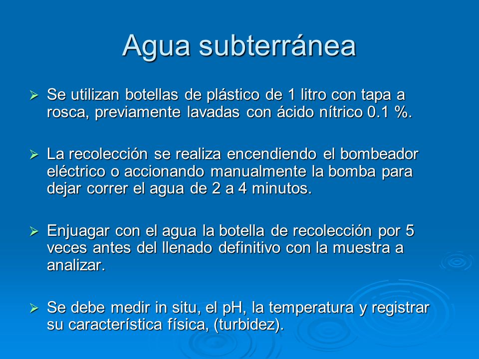 Agua subterránea Se utilizan botellas de plástico de 1 litro con tapa a rosca, previamente lavadas con ácido nítrico 0.1 %.