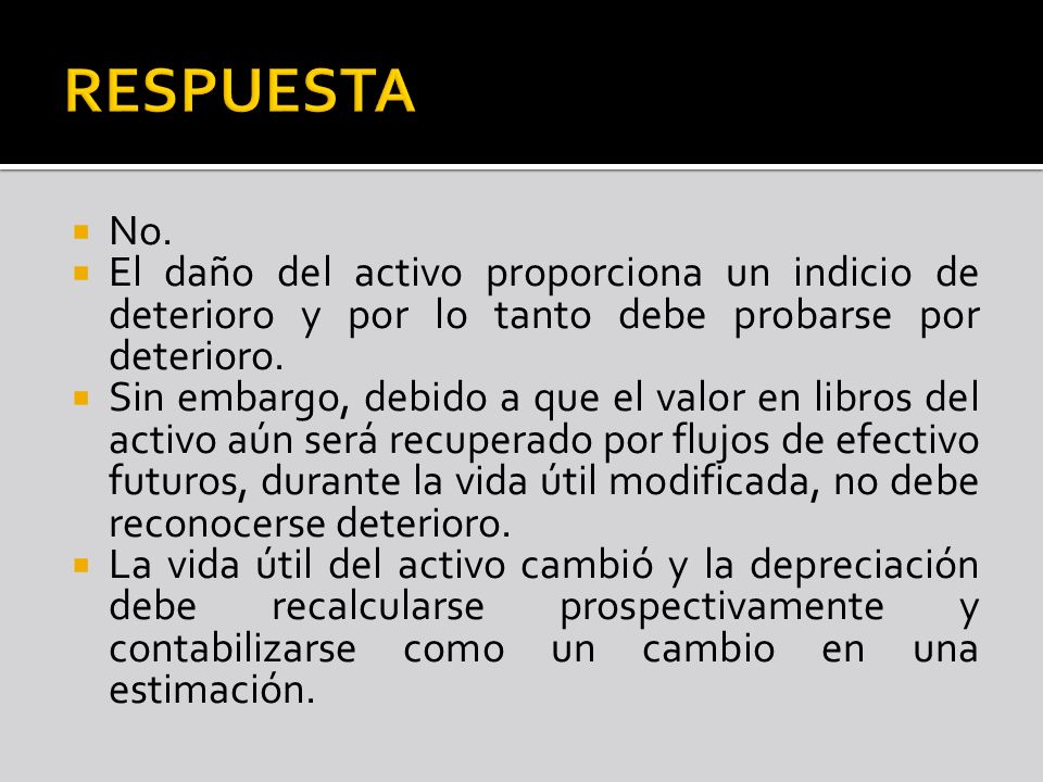 RESPUESTA No. El daño del activo proporciona un indicio de deterioro y por lo tanto debe probarse por deterioro.