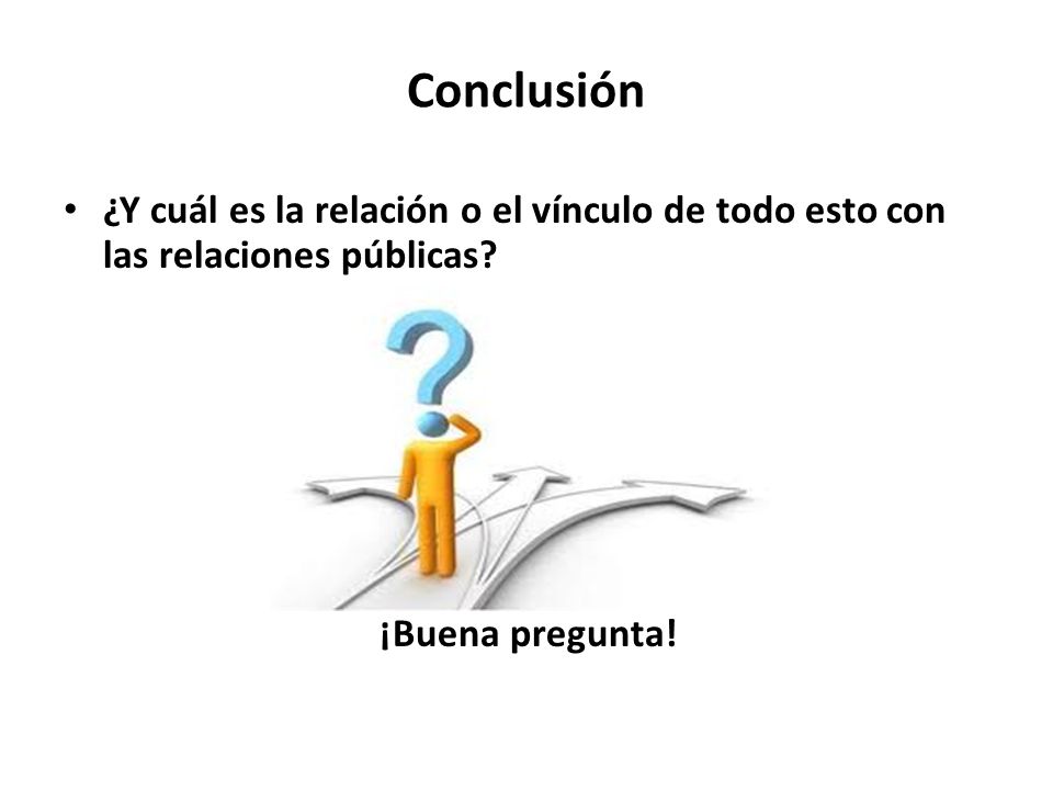 Conclusión ¿Y cuál es la relación o el vínculo de todo esto con las relaciones públicas.
