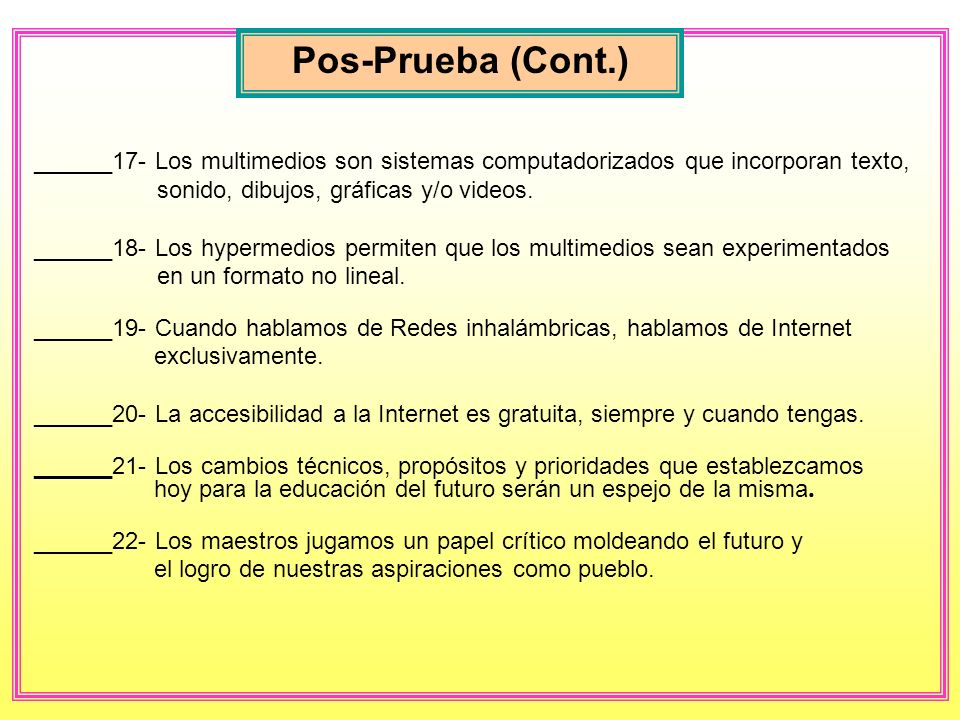 Pos-Prueba (Cont.) ______17- Los multimedios son sistemas computadorizados que incorporan texto, sonido, dibujos, gráficas y/o videos.