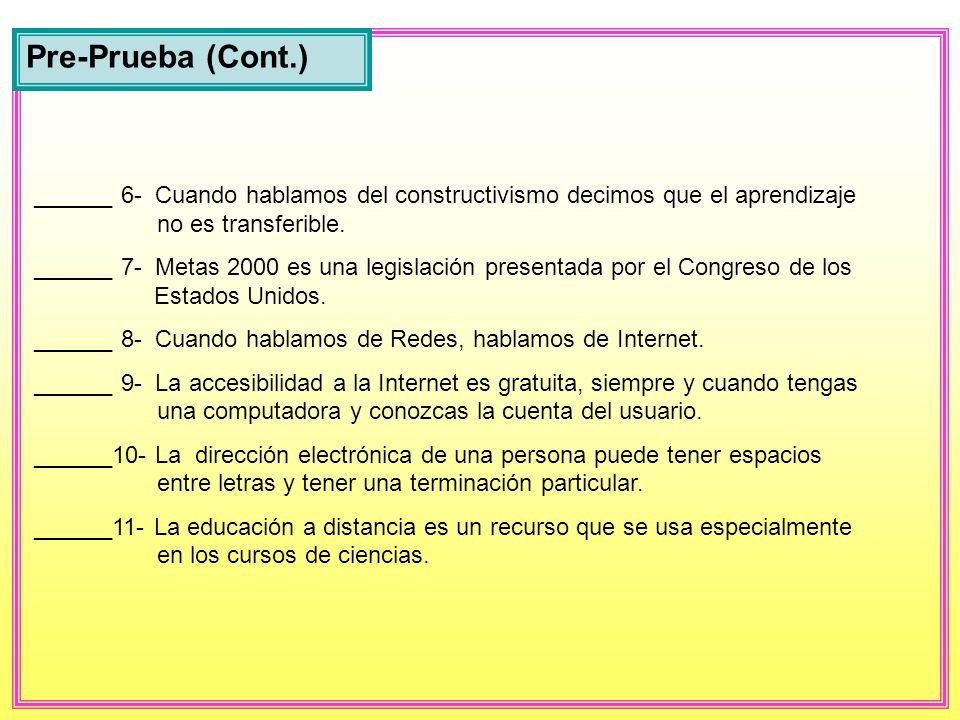 Pre-Prueba (Cont.) ______ 6- Cuando hablamos del constructivismo decimos que el aprendizaje no es transferible.
