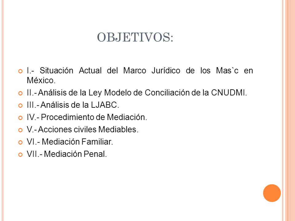 OBJETIVOS: I.- Situación Actual del Marco Jurídico de los Mas`c en México. II.- Análisis de la Ley Modelo de Conciliación de la CNUDMI.