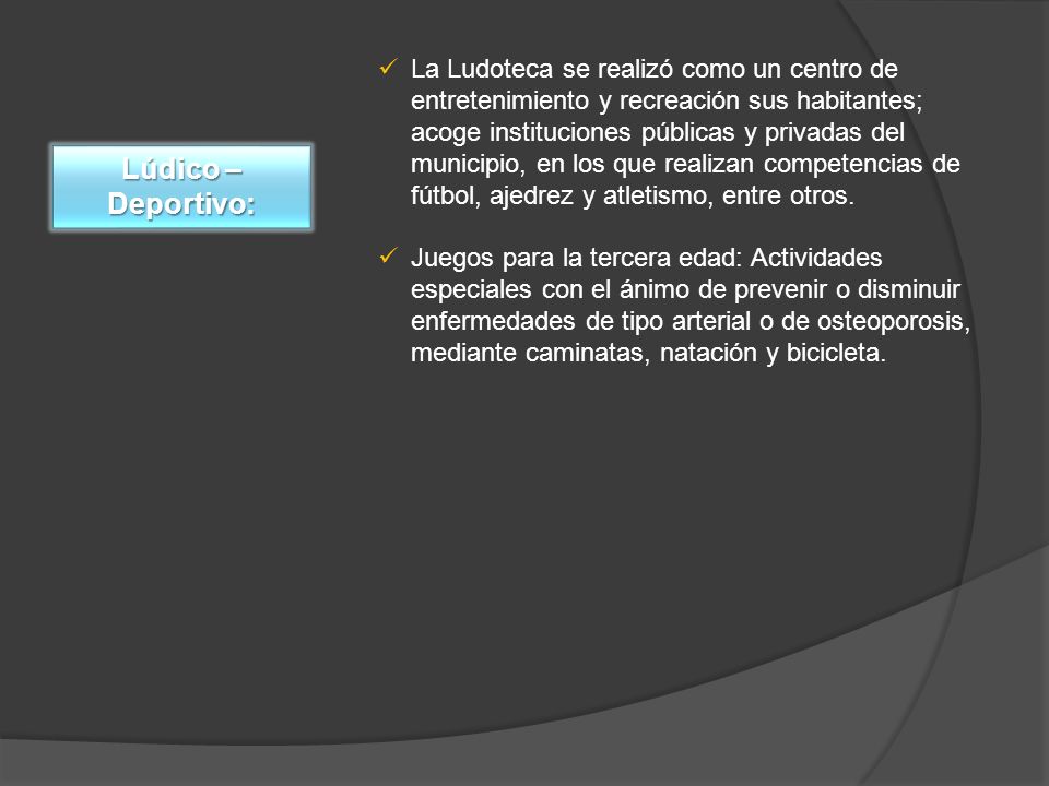 La Ludoteca se realizó como un centro de entretenimiento y recreación sus habitantes; acoge instituciones públicas y privadas del municipio, en los que realizan competencias de fútbol, ajedrez y atletismo, entre otros.