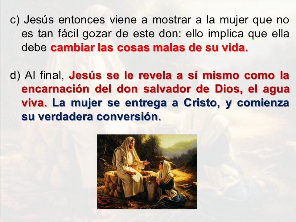 c) Jesús entonces viene a mostrar a la mujer que no es tan fácil gozar de este don: ello implica que ella debe cambiar las cosas malas de su vida.