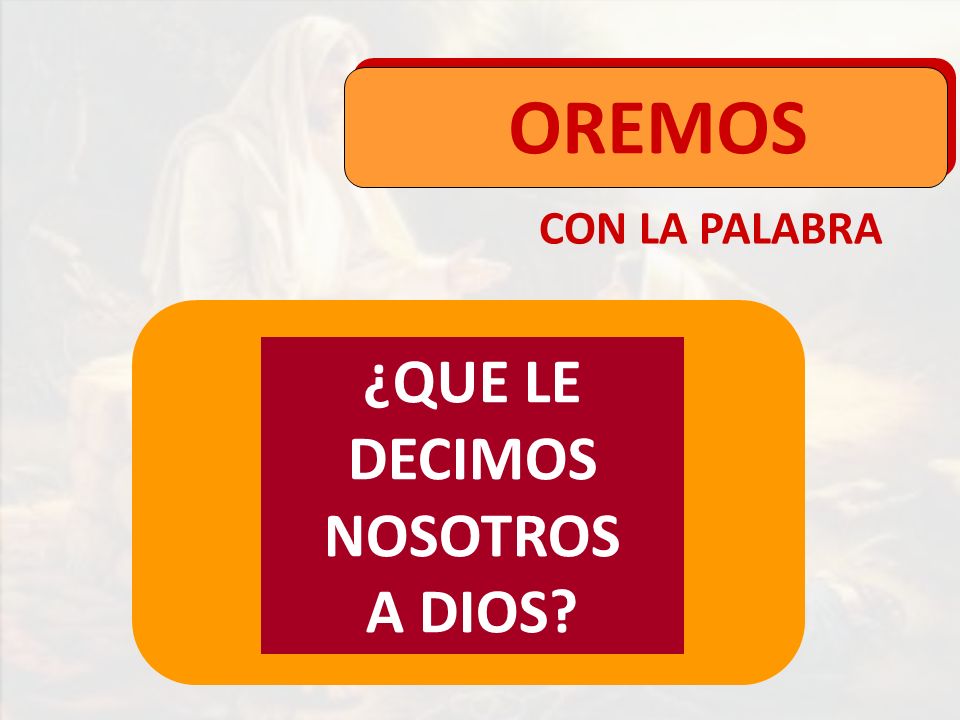 OREMOS CON LA PALABRA ¿QUE LE DECIMOS NOSOTROS A DIOS
