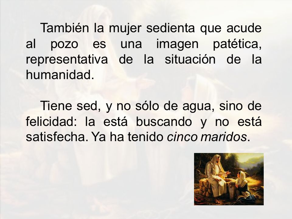 También la mujer sedienta que acude al pozo es una imagen patética, representativa de la situación de la humanidad.