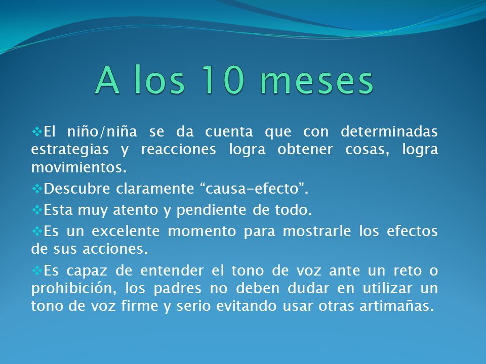 A los 10 meses El niño/niña se da cuenta que con determinadas estrategias y reacciones logra obtener cosas, logra movimientos.