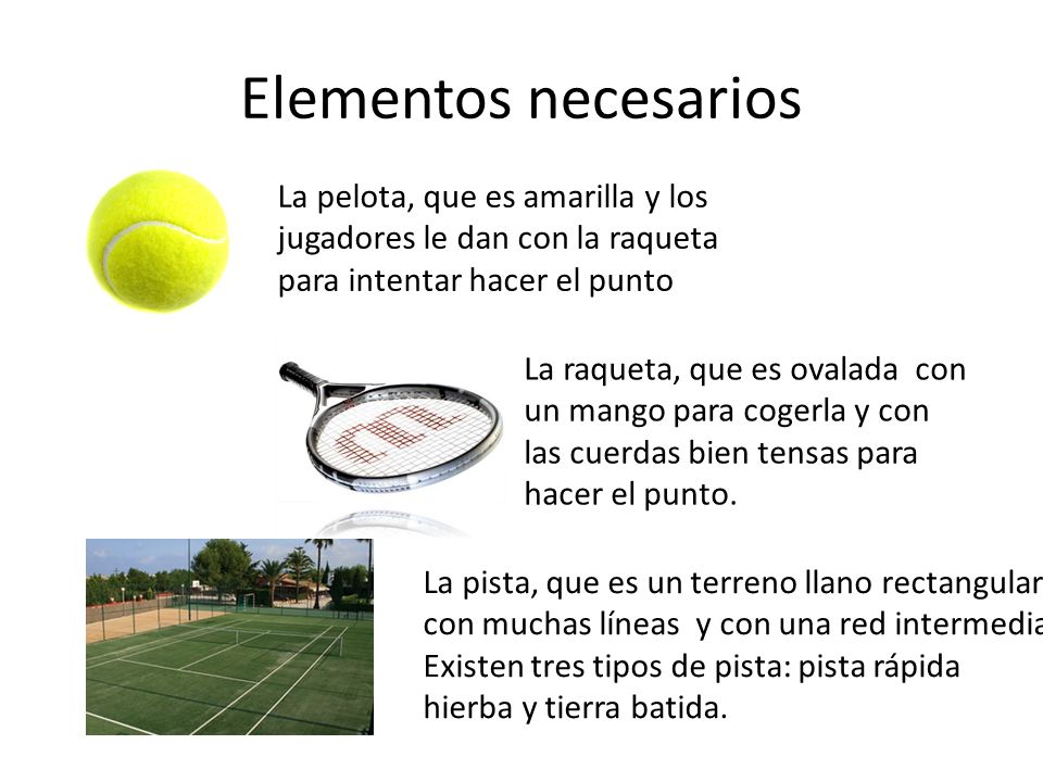 Elementos necesarios La pelota, que es amarilla y los jugadores le dan con la raqueta para intentar hacer el punto.