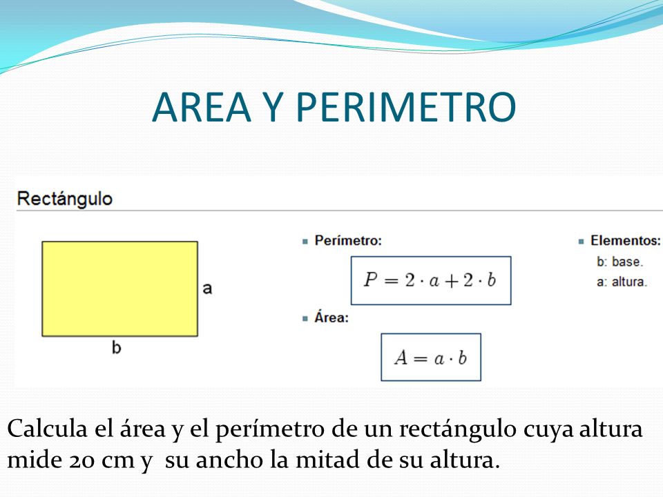 AREA Y PERIMETRO Calcula el área y el perímetro de un rectángulo cuya altura mide 20 cm y su ancho la mitad de su altura.