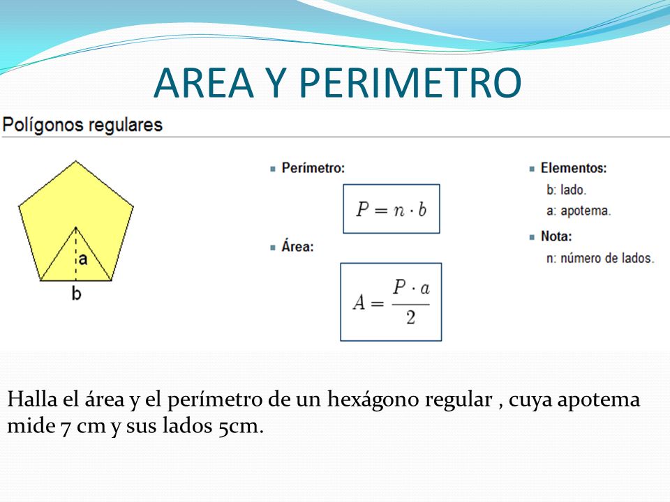 AREA Y PERIMETRO Halla el área y el perímetro de un hexágono regular , cuya apotema mide 7 cm y sus lados 5cm.