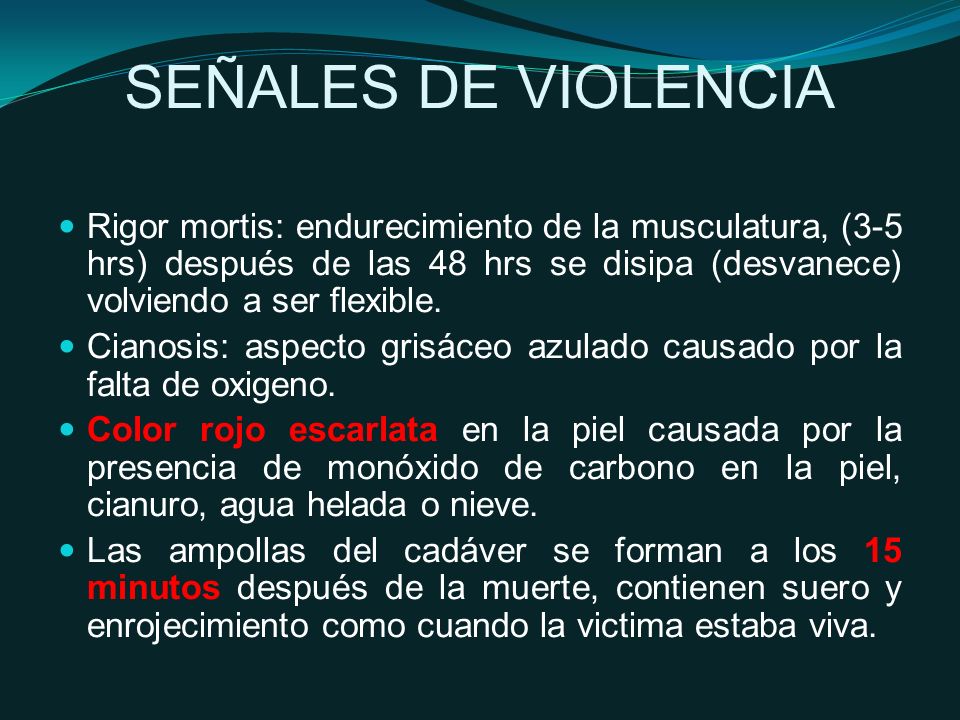 SEÑALES DE VIOLENCIA Rigor mortis: endurecimiento de la musculatura, (3-5 hrs) después de las 48 hrs se disipa (desvanece) volviendo a ser flexible.