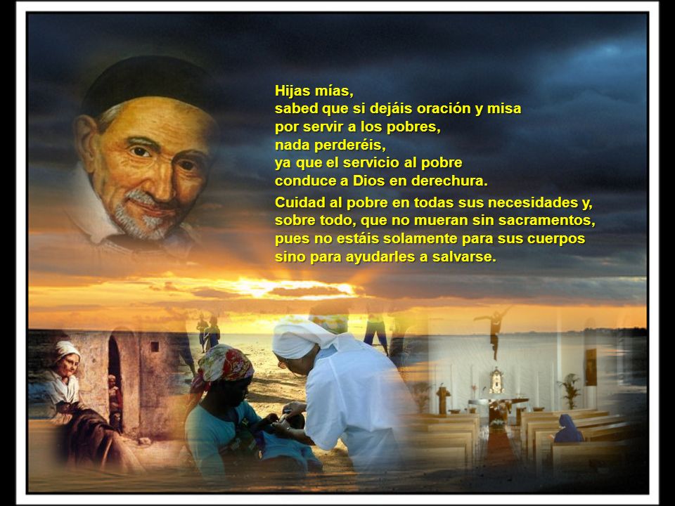 Hijas mías, sabed que si dejáis oración y misa. por servir a los pobres, nada perderéis, ya que el servicio al pobre.